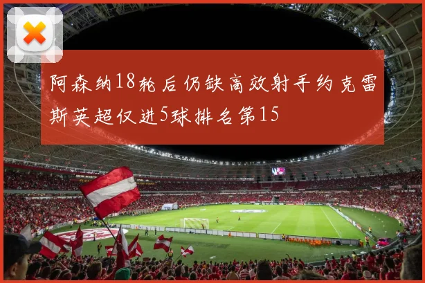 阿森纳18轮后仍缺高效射手约克雷斯英超仅进5球排名第15