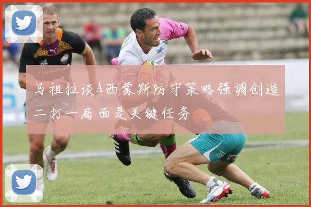 马祖拉谈A西蒙斯防守策略强调创造二打一局面是关键任务