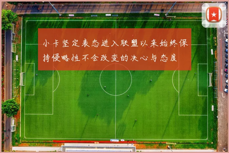 小卡坚定表态进入联盟以来始终保持侵略性不会改变的决心与态度
