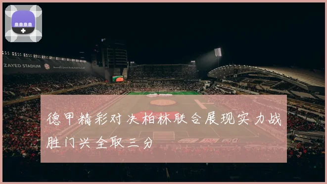 德甲精彩对决柏林联合展现实力战胜门兴全取三分