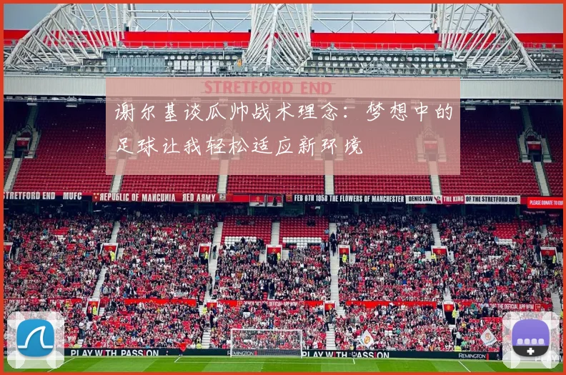 谢尔基谈瓜帅战术理念：梦想中的足球让我轻松适应新环境