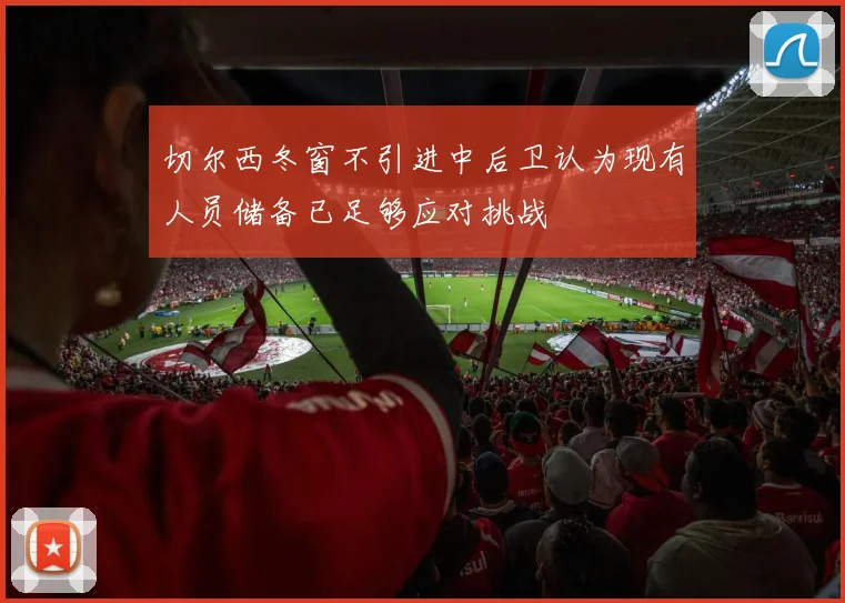 切尔西冬窗不引进中后卫认为现有人员储备已足够应对挑战