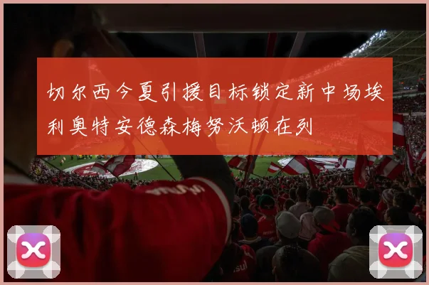 切尔西今夏引援目标锁定新中场埃利奥特安德森梅努沃顿在列