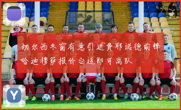 切尔西冬窗有意引进费耶诺德前锋哈迪穆萨报价合适即可离队