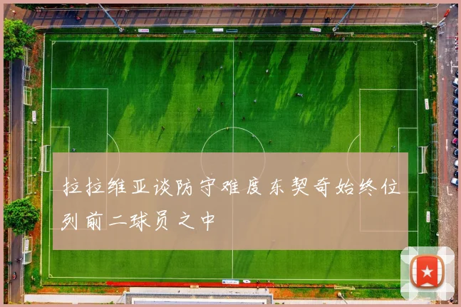 拉拉维亚谈防守难度东契奇始终位列前二球员之中