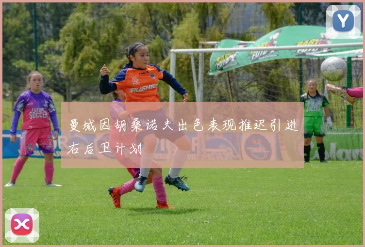 曼城因胡桑诺夫出色表现推迟引进右后卫计划