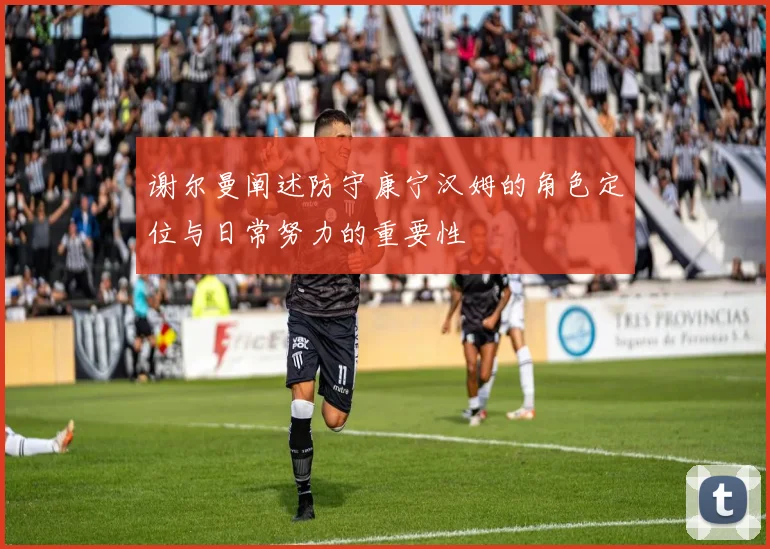 谢尔曼阐述防守康宁汉姆的角色定位与日常努力的重要性
