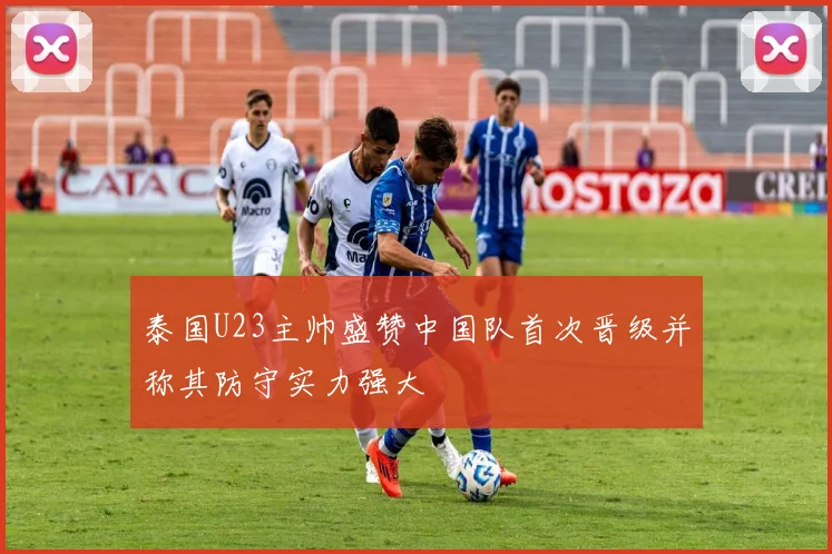 泰国U23主帅盛赞中国队首次晋级并称其防守实力强大