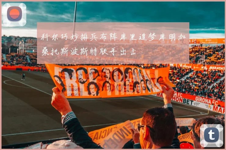 科尔巧妙排兵布阵库里追梦库明加桑托斯波斯特联手出击