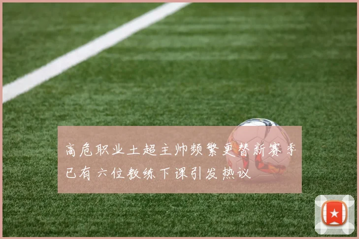 高危职业土超主帅频繁更替新赛季已有六位教练下课引发热议