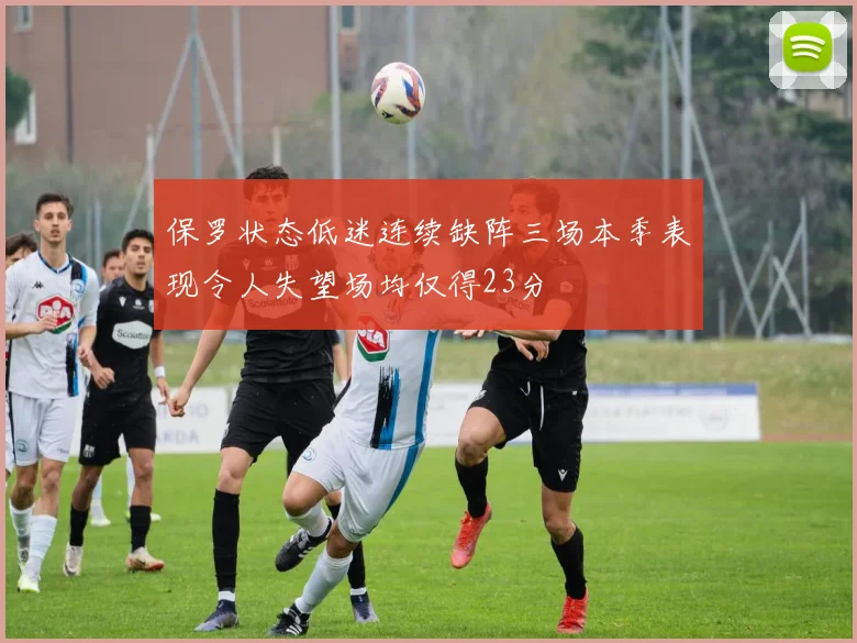 保罗状态低迷连续缺阵三场本季表现令人失望场均仅得23分