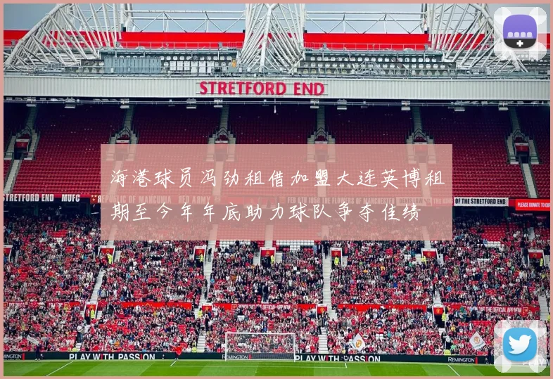 海港球员冯劲租借加盟大连英博租期至今年年底助力球队争夺佳绩