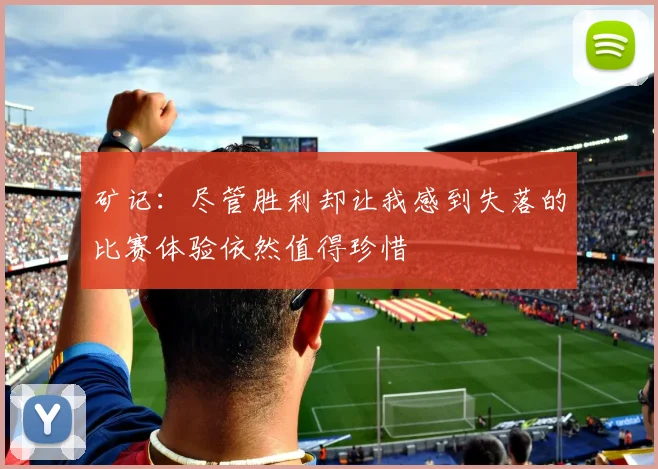 矿记：尽管胜利却让我感到失落的比赛体验依然值得珍惜