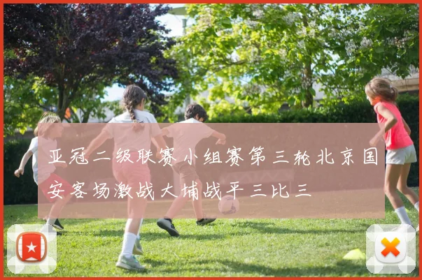 亚冠二级联赛小组赛第三轮北京国安客场激战大埔战平三比三