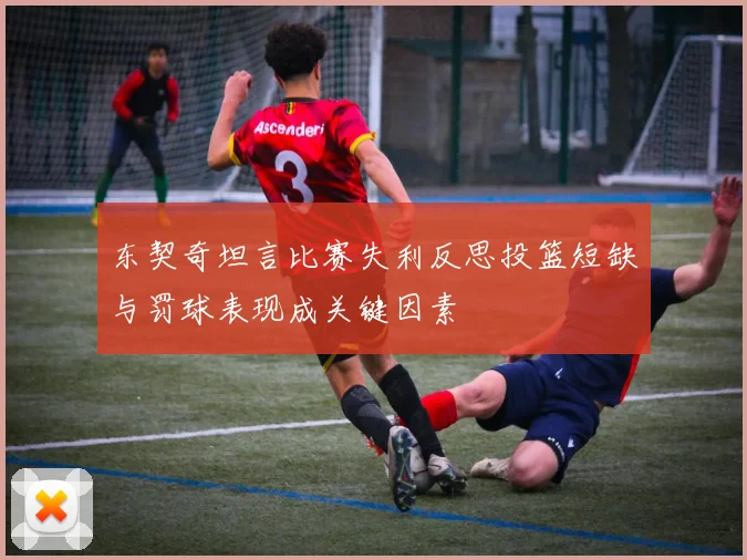 东契奇坦言比赛失利反思投篮短缺与罚球表现成关键因素