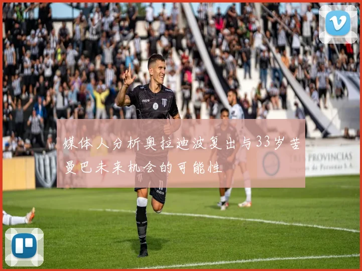 媒体人分析奥拉迪波复出与33岁苦曼巴未来机会的可能性
